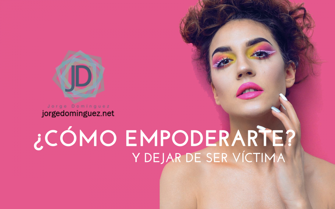 cómo empoderarte y dejar de ser víctima