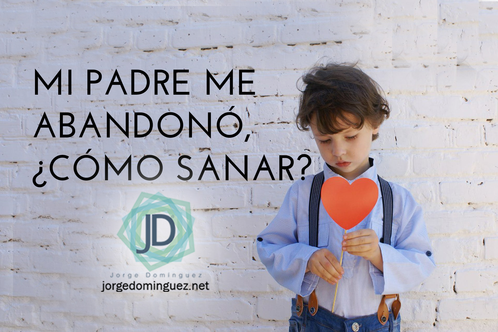 Mi padre me abandonó, ¿cómo sano la herida? - Jorge Domínguez