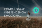 10 Claves de cómo lograr independencia emocional