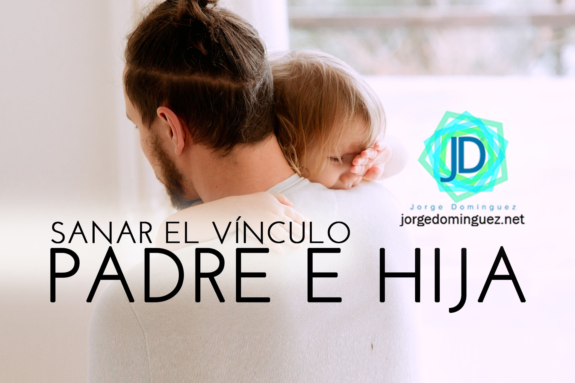 Sanar el vínculo entre Padres e Hijas - Jorge Domínguez Sanar el vínculo entre Padres e Hijas - Jorge Domínguez