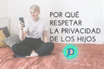 Por qué debes respetar la privacidad de tus hijos