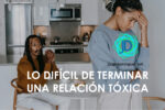 ¿Por qué es difícil terminar una relación tóxica?