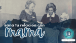 Sanando la Relación con Mamá
