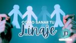 Cómo sanar tu linaje: ¿por qué importa?